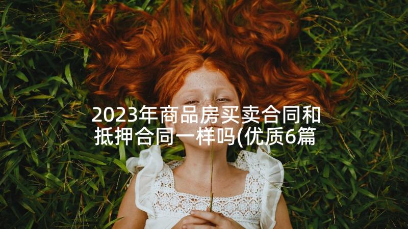 2023年商品房买卖合同和抵押合同一样吗(优质6篇)