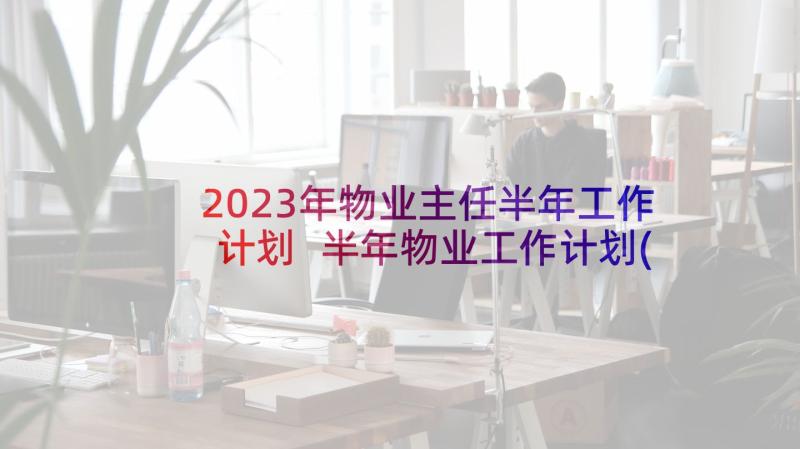 2023年物业主任半年工作计划 半年物业工作计划(通用8篇)