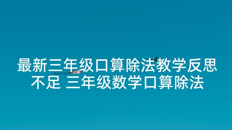 最新三年级口算除法教学反思不足 三年级数学口算除法教学反思(精选5篇)