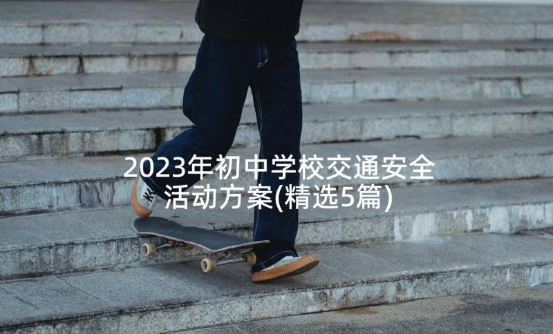 2023年初中学校交通安全活动方案(精选5篇)