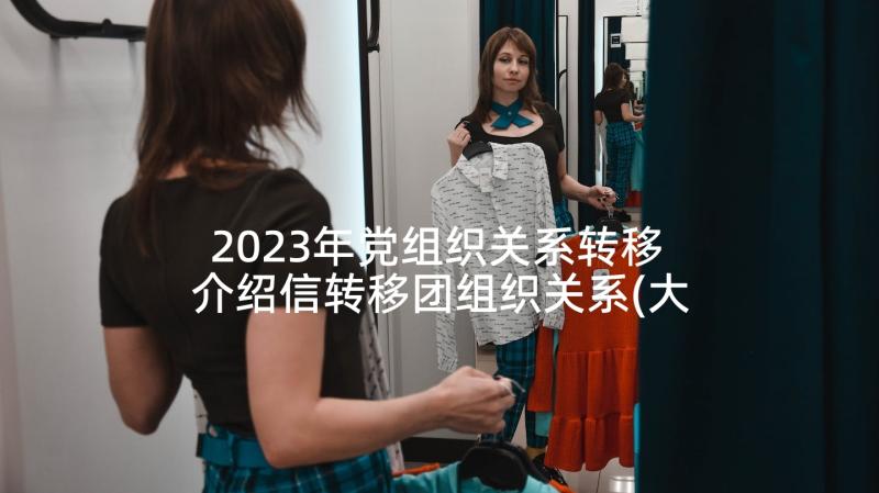 2023年党组织关系转移 介绍信转移团组织关系(大全5篇)