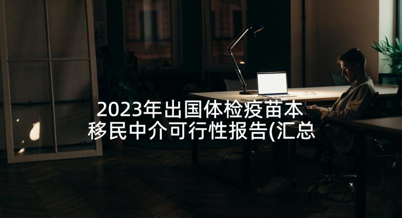 2023年出国体检疫苗本 移民中介可行性报告(汇总10篇)