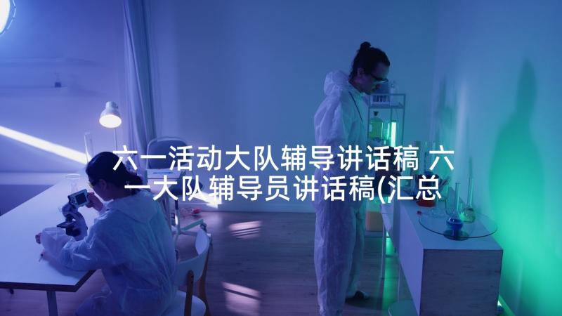 六一活动大队辅导讲话稿 六一大队辅导员讲话稿(汇总5篇)