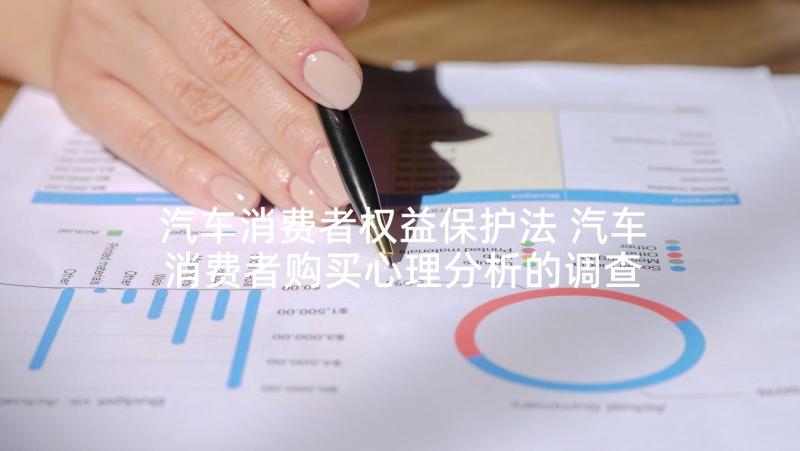 汽车消费者权益保护法 汽车消费者购买心理分析的调查报告(通用5篇)