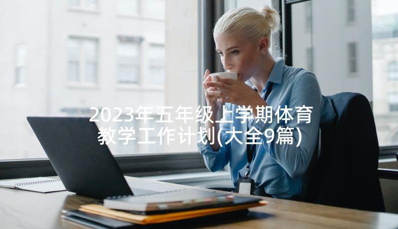 2023年五年级上学期体育教学工作计划(大全9篇)