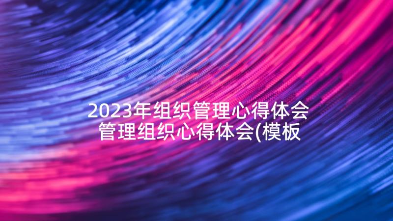 2023年组织管理心得体会 管理组织心得体会(模板10篇)