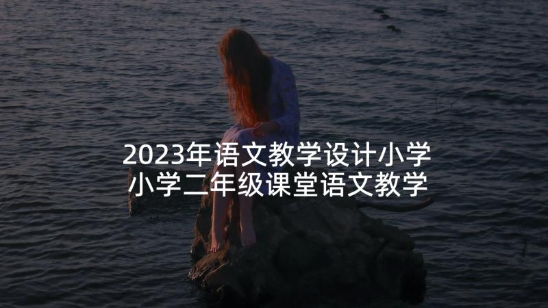 2023年语文教学设计小学 小学二年级课堂语文教学设计(通用5篇)