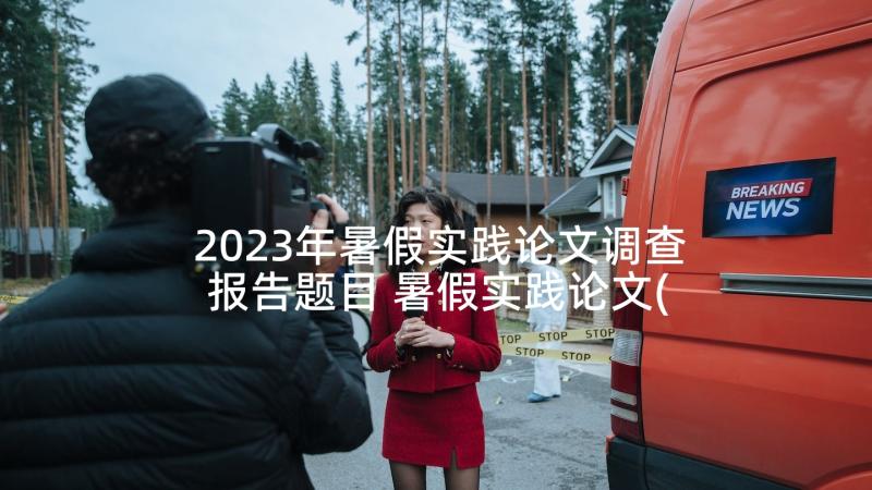 2023年暑假实践论文调查报告题目 暑假实践论文(实用5篇)