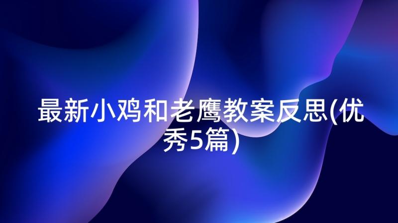 最新小鸡和老鹰教案反思(优秀5篇)