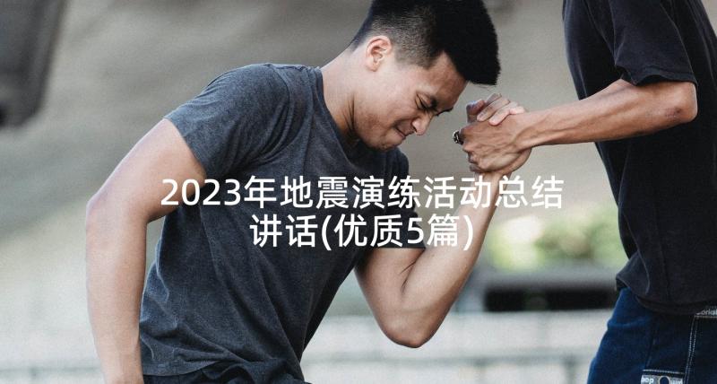 2023年地震演练活动总结讲话(优质5篇)