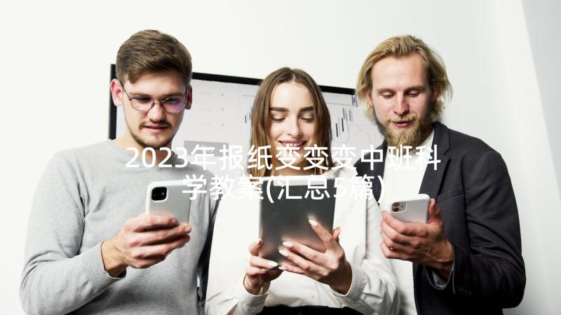 2023年报纸变变变中班科学教案(汇总5篇)