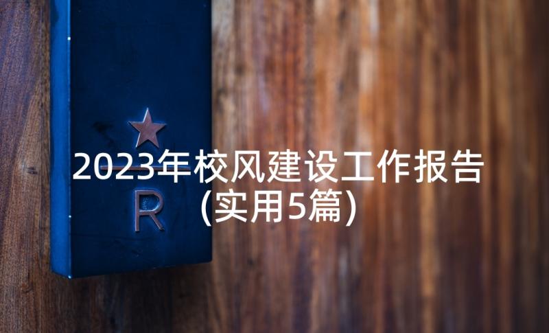 2023年校风建设工作报告(实用5篇)