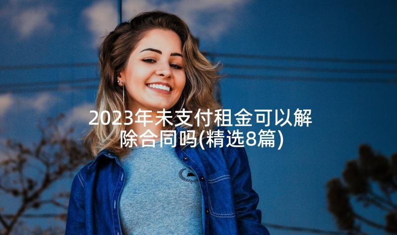 2023年未支付租金可以解除合同吗(精选8篇)