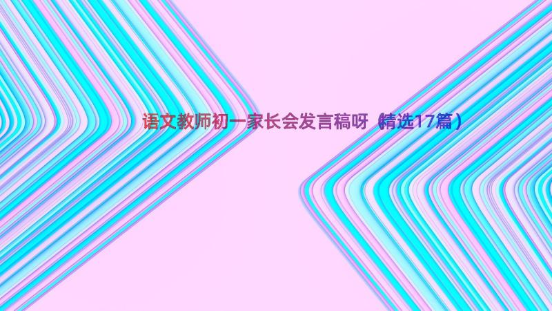 语文教师初一家长会发言稿呀（精选17篇）