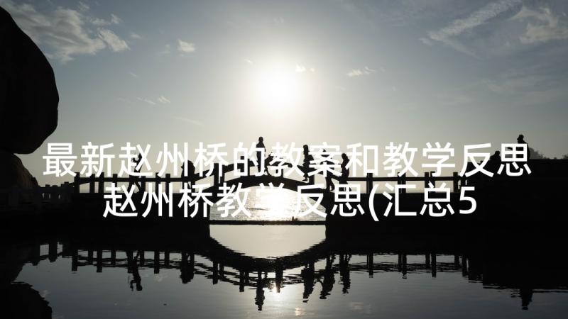 最新赵州桥的教案和教学反思 赵州桥教学反思(汇总5篇)