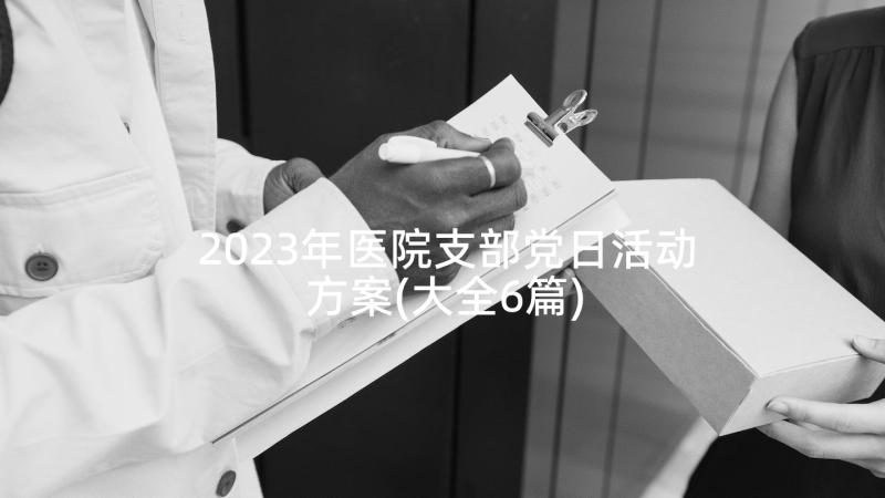 2023年医院支部党日活动方案(大全6篇)