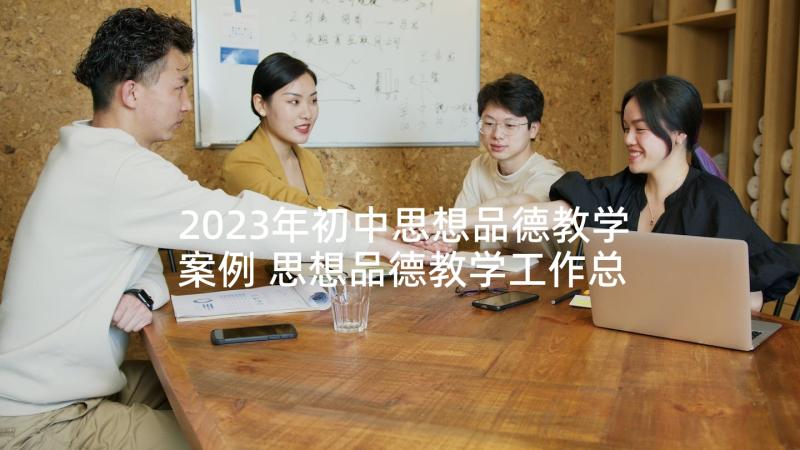 2023年初中思想品德教学案例 思想品德教学工作总结(通用10篇)