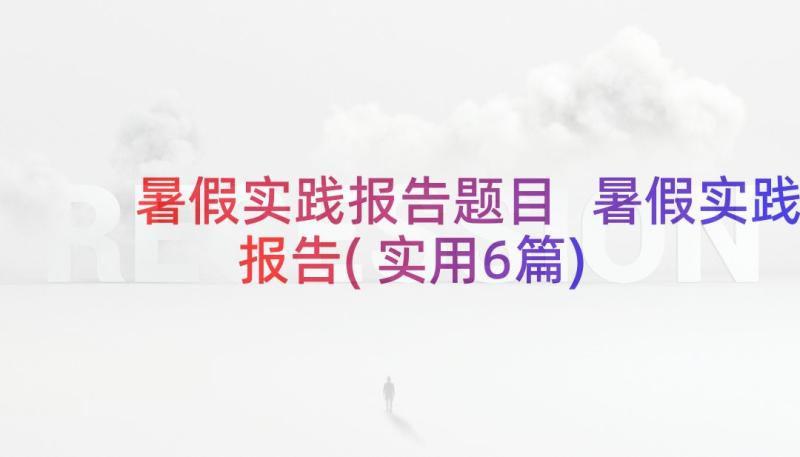 暑假实践报告题目 暑假实践报告(实用6篇)