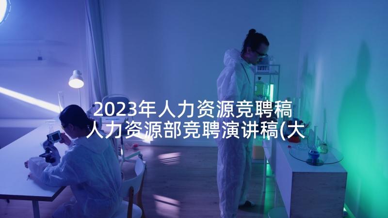 2023年人力资源竞聘稿 人力资源部竞聘演讲稿(大全5篇)