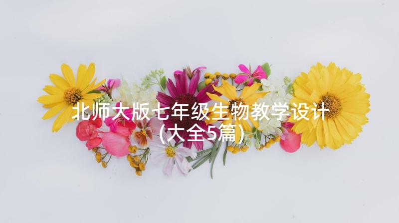 北师大版七年级生物教学设计(大全5篇)