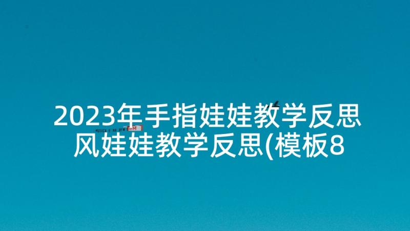 2023年手指娃娃教学反思 风娃娃教学反思(模板8篇)