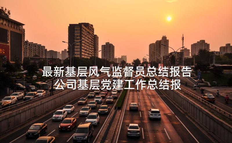 最新基层风气监督员总结报告 公司基层党建工作总结报告(大全9篇)