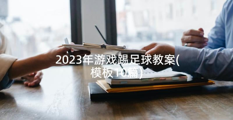 2023年游戏踢足球教案(模板10篇)