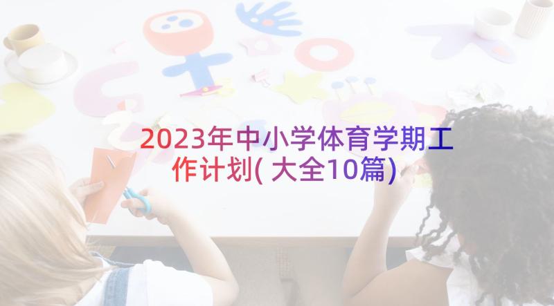 2023年中小学体育学期工作计划(大全10篇)