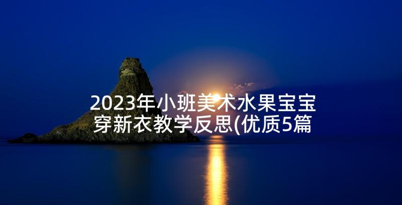 2023年小班美术水果宝宝穿新衣教学反思(优质5篇)