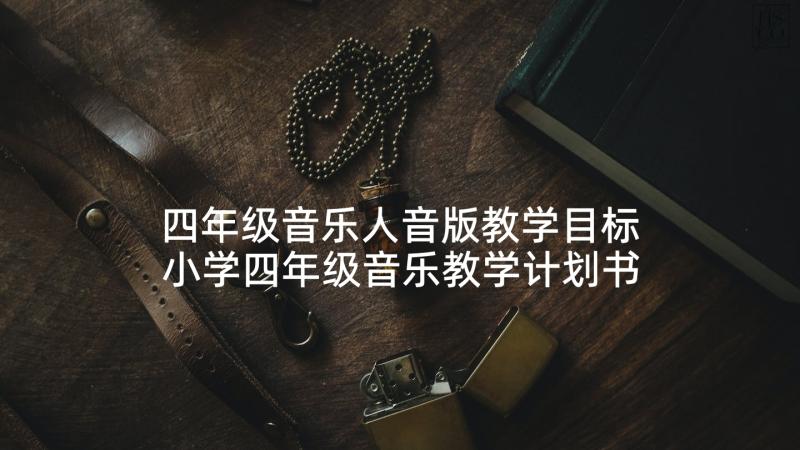 四年级音乐人音版教学目标 小学四年级音乐教学计划书(优秀5篇)