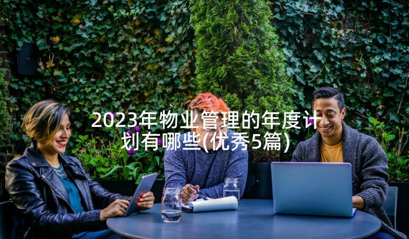 2023年物业管理的年度计划有哪些(优秀5篇)