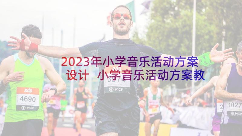 2023年小学音乐活动方案设计 小学音乐活动方案教学方案(精选9篇)