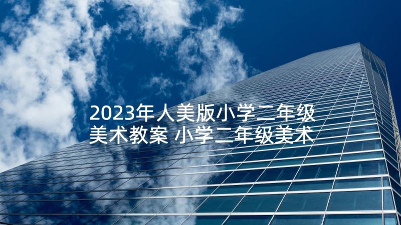 2023年人美版小学二年级美术教案 小学二年级美术教学计划教学工作计划(模板5篇)