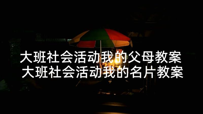 大班社会活动我的父母教案 大班社会活动我的名片教案(通用5篇)