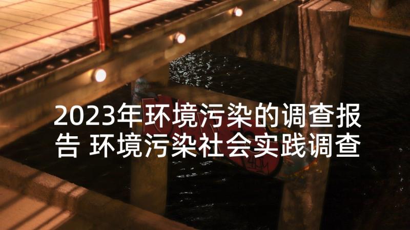 2023年环境污染的调查报告 环境污染社会实践调查报告(汇总5篇)