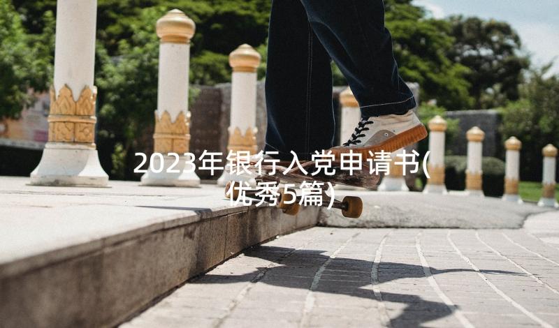 2023年银行入党申请书(优秀5篇)