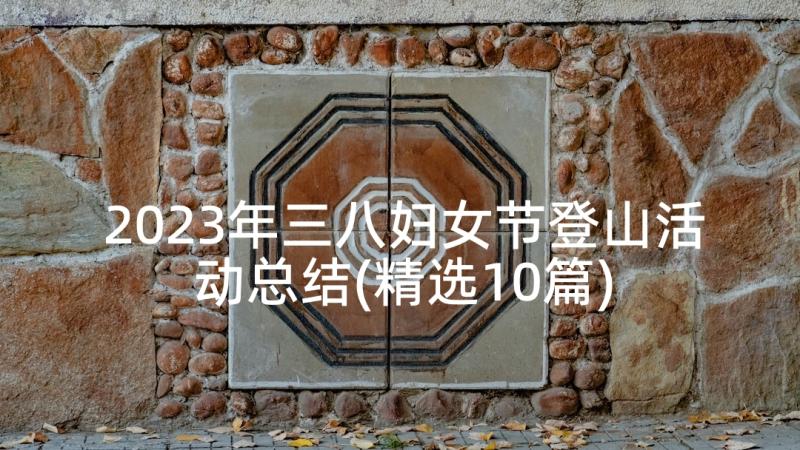 2023年三八妇女节登山活动总结(精选10篇)