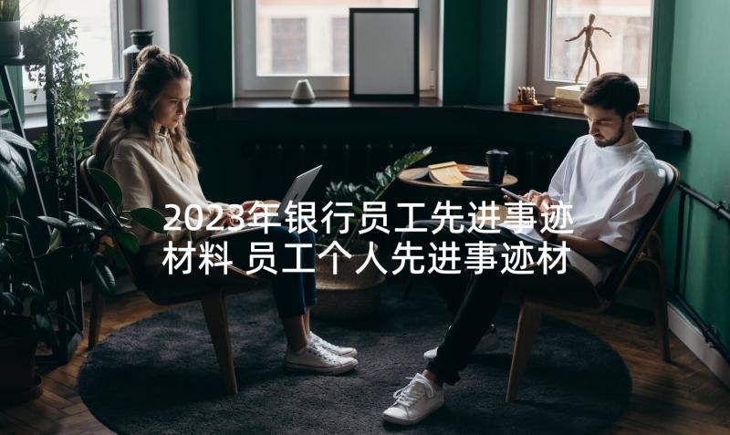 2023年银行员工先进事迹材料 员工个人先进事迹材料(精选5篇)