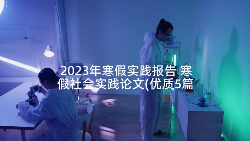 2023年寒假实践报告 寒假社会实践论文(优质5篇)