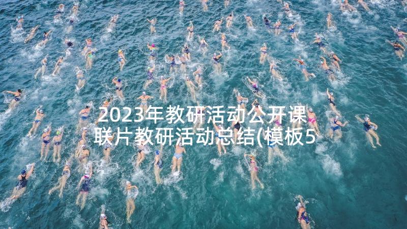 2023年教研活动公开课 联片教研活动总结(模板5篇)