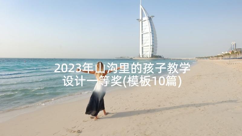 2023年山沟里的孩子教学设计一等奖(模板10篇)