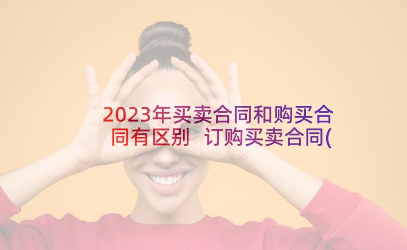 2023年买卖合同和购买合同有区别 订购买卖合同(实用6篇)