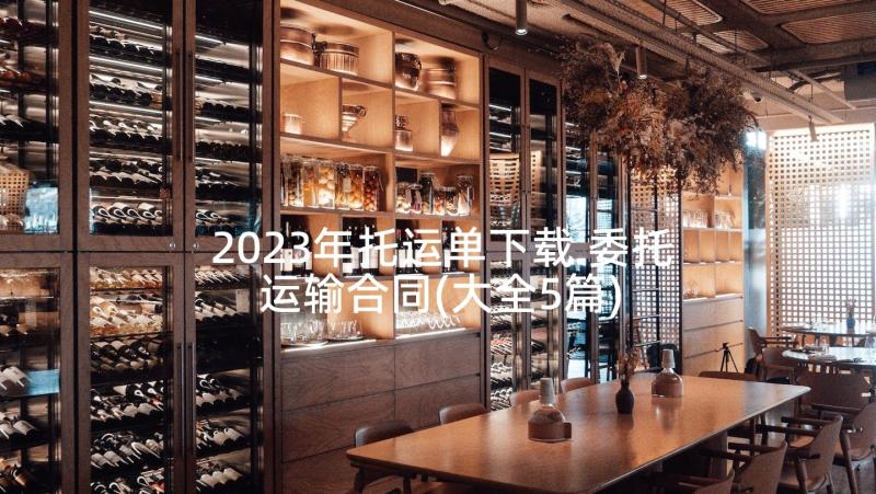 2023年托运单下载 委托运输合同(大全5篇)