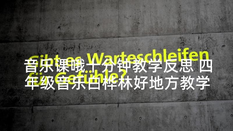 音乐课哦十分钟教学反思 四年级音乐白桦林好地方教学反思(优质5篇)