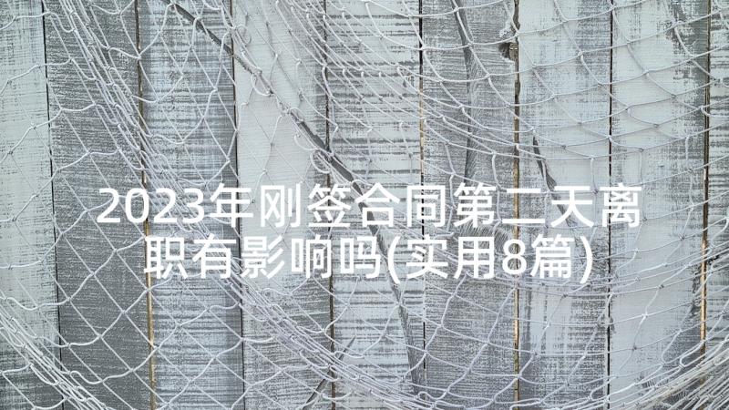 2023年刚签合同第二天离职有影响吗(实用8篇)