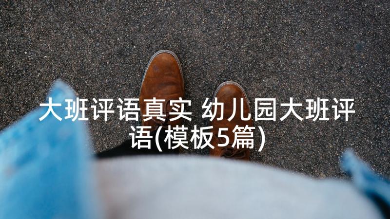 大班评语真实 幼儿园大班评语(模板5篇)