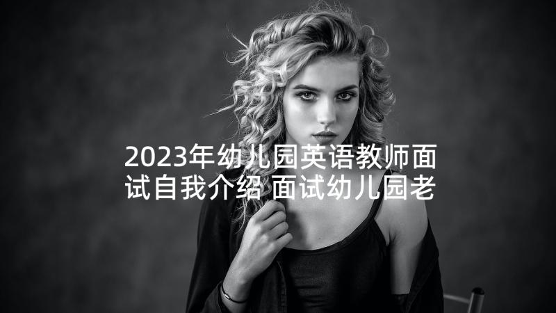 2023年幼儿园英语教师面试自我介绍 面试幼儿园老师英语自我介绍(精选5篇)