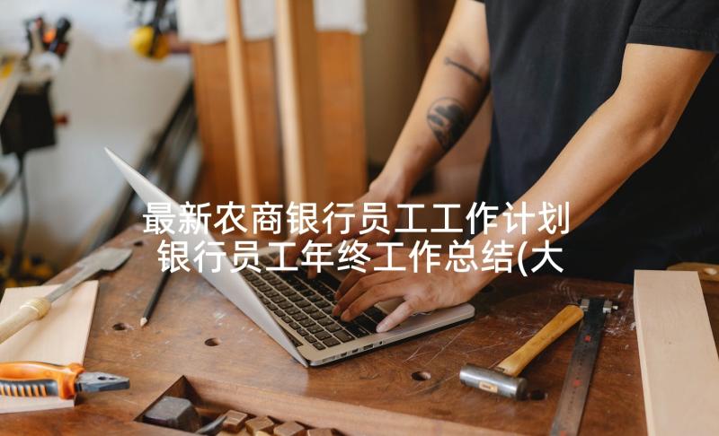 最新农商银行员工工作计划 银行员工年终工作总结(大全7篇)