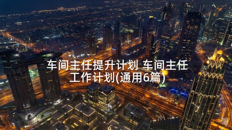 车间主任提升计划 车间主任工作计划(通用6篇)