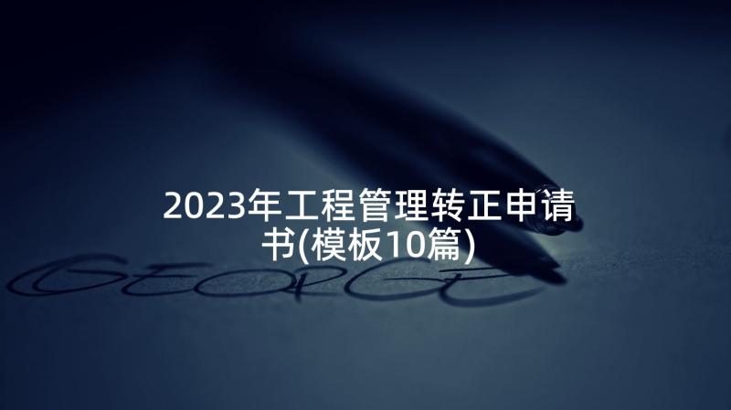 2023年工程管理转正申请书(模板10篇)